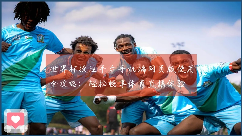 世界杯投注平台手机端网页版使用全攻略：轻松畅享体育直播体验
