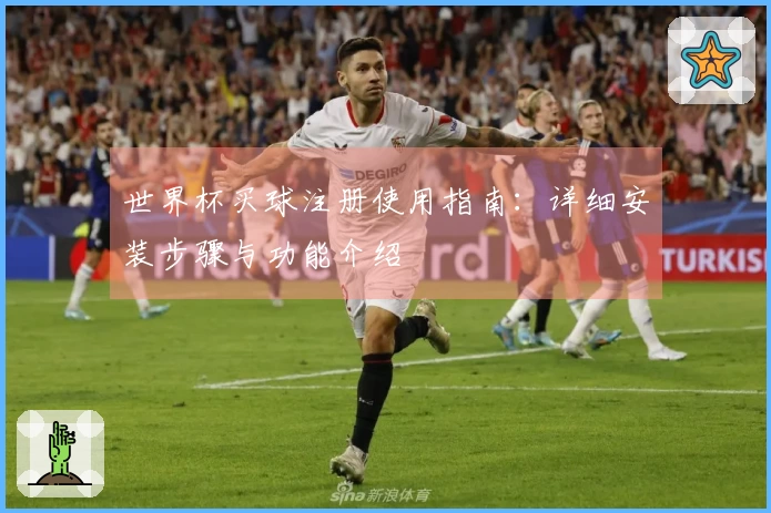 世界杯买球注册使用指南：详细安装步骤与功能介绍