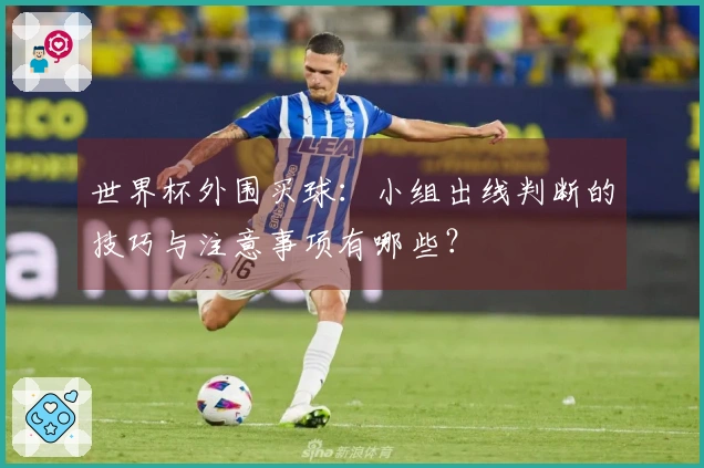 世界杯外围买球：小组出线判断的技巧与注意事项有哪些？