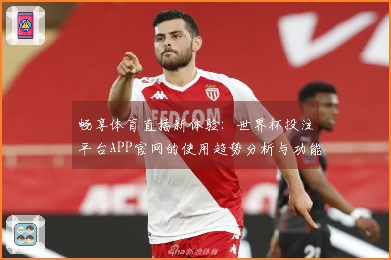 畅享体育直播新体验：世界杯投注平台APP官网的使用趋势分析与功能介绍