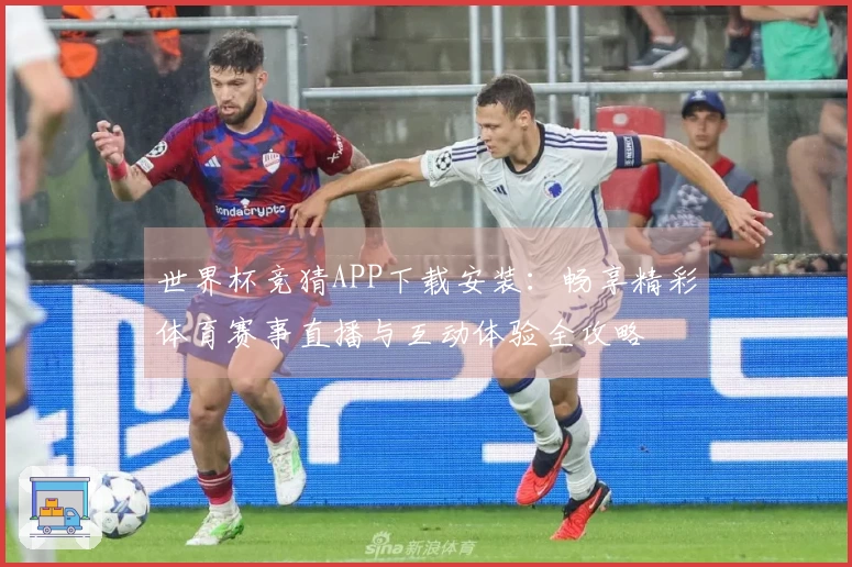 世界杯竞猜APP下载安装：畅享精彩体育赛事直播与互动体验全攻略