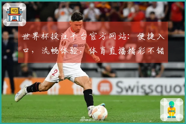 世界杯投注平台官方网站：便捷入口，流畅体验，体育直播精彩不错过