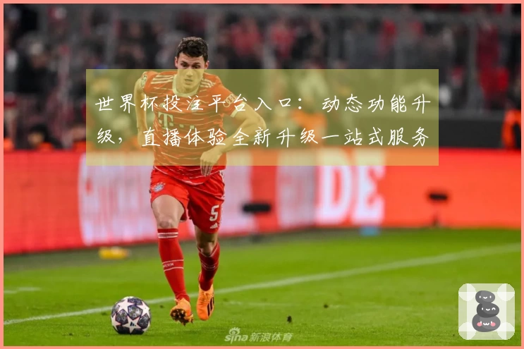 世界杯投注平台入口:动态功能升级,直播体验全新升级一站式服务