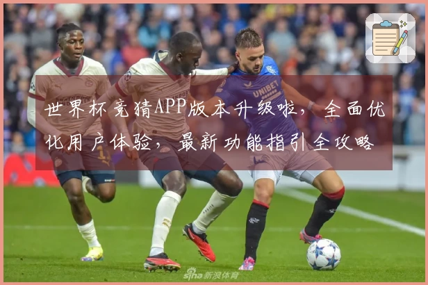 世界杯竞猜APP版本升级啦，全面优化用户体验，最新功能指引全攻略