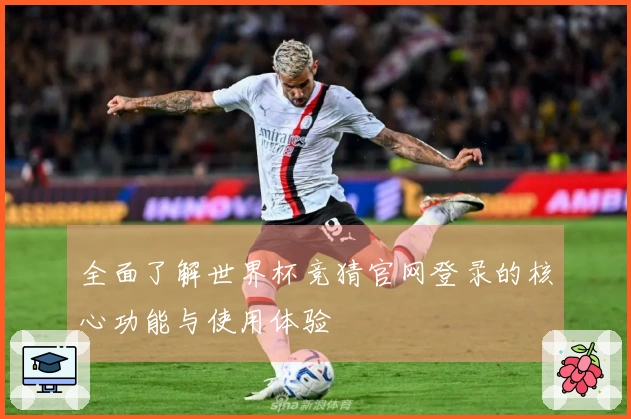 全面了解世界杯竞猜官网登录的核心功能与使用体验