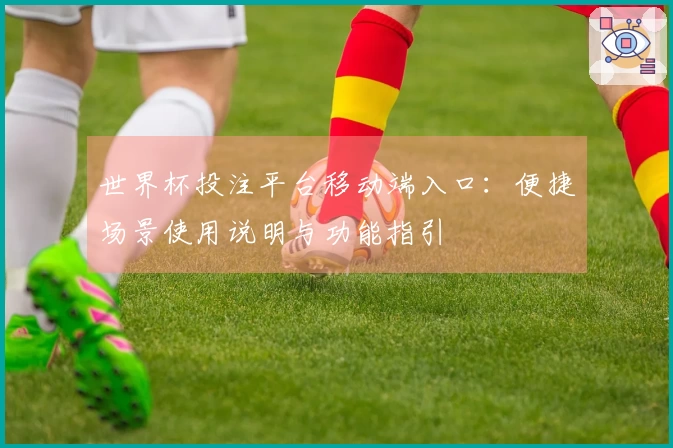 世界杯投注平台移动端入口：便捷场景使用说明与功能指引