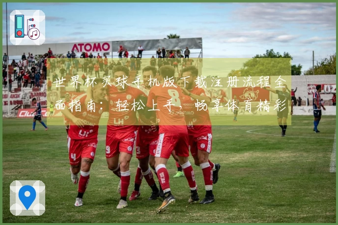 世界杯买球手机版下载注册流程全面指南：轻松上手，畅享体育精彩