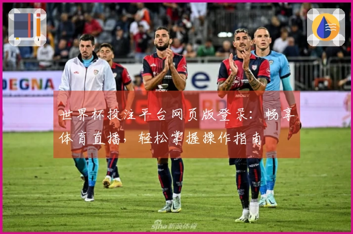 世界杯投注平台网页版登录：畅享体育直播，轻松掌握操作指南