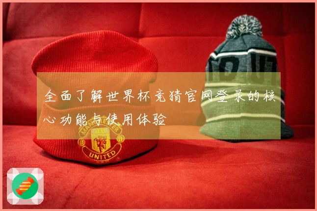 全面了解世界杯竞猜官网登录的核心功能与使用体验