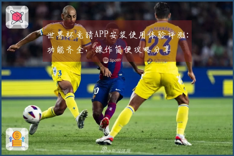 世界杯竞猜APP安装使用体验评测：功能齐全，操作简便攻略分享