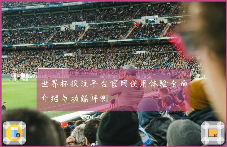 世界杯投注平台官网使用体验全面介绍与功能评测